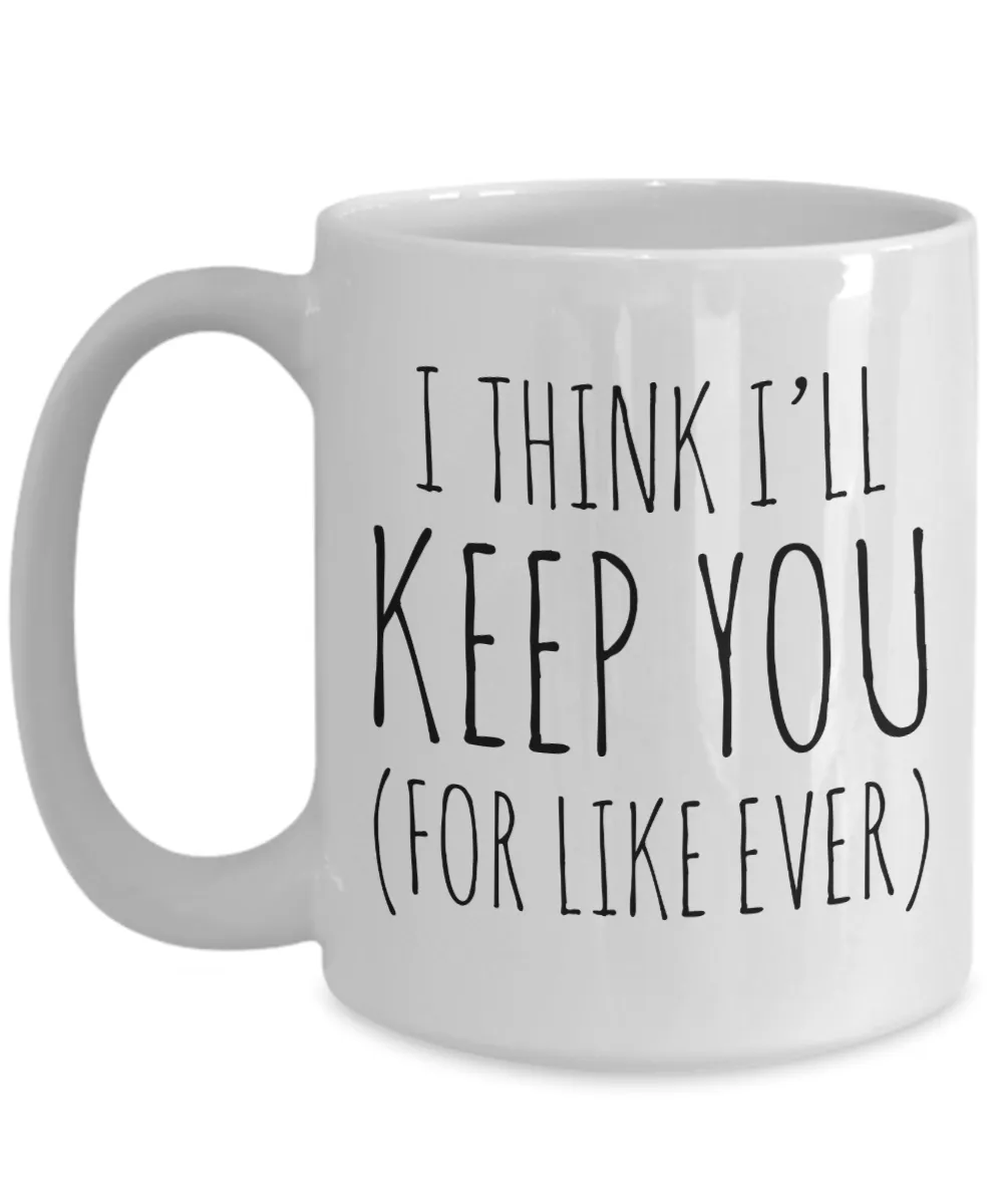 Cheesy Romantic Valentines Day Gifts I Think I'll Keep You For Like Ever Mug Coffee Cup