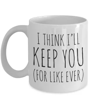 Cheesy Romantic Valentines Day Gifts I Think I'll Keep You For Like Ever Mug Coffee Cup