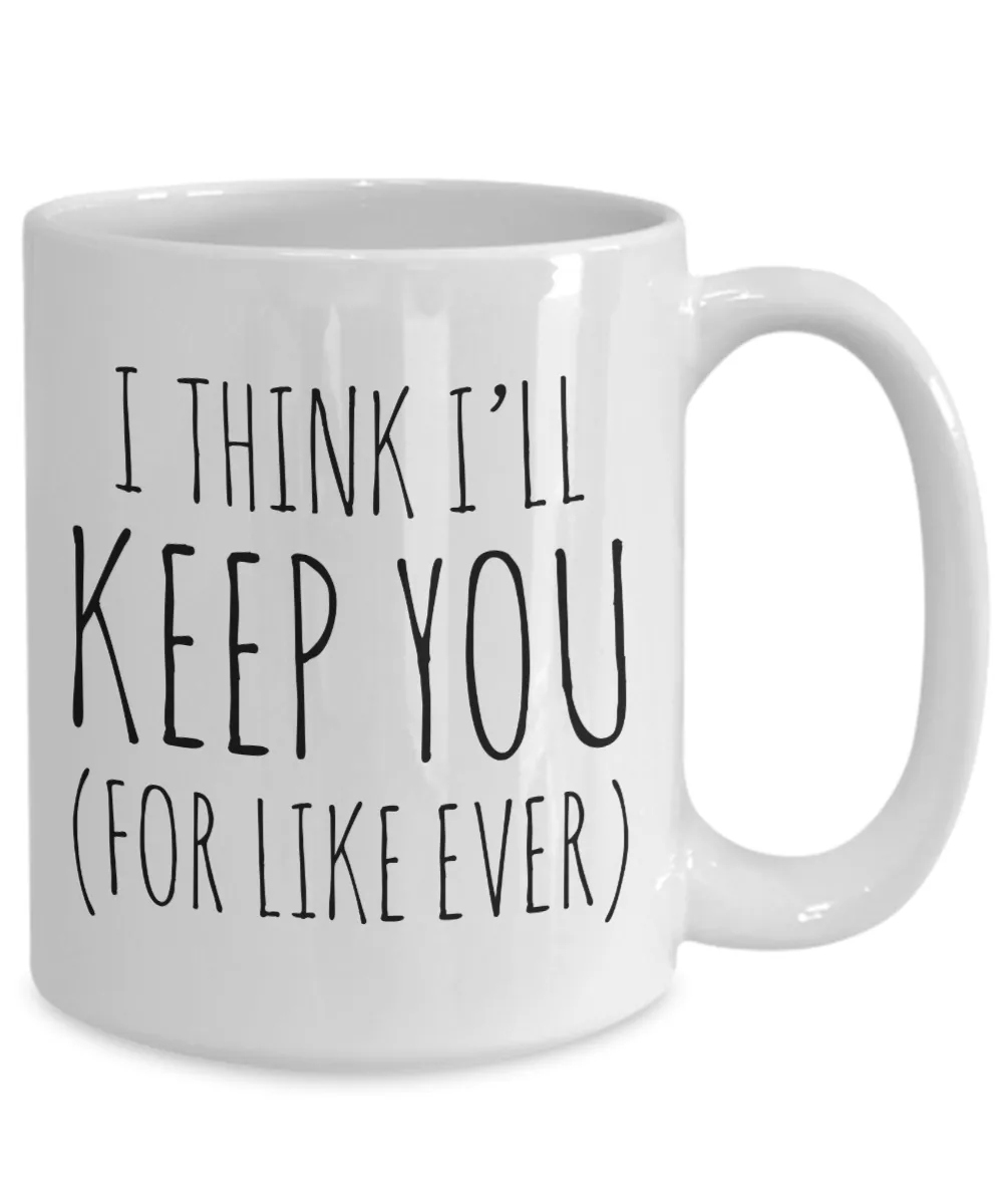 Cheesy Romantic Valentines Day Gifts I Think I'll Keep You For Like Ever Mug Coffee Cup