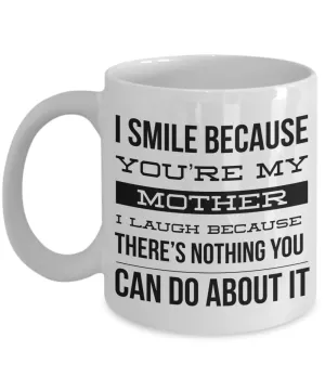 Coffee Mug Gifts for Mom - I Smile Because You're My Mother I Laugh Because There's Nothing You Can Do About It Ceramic Coffee Cup