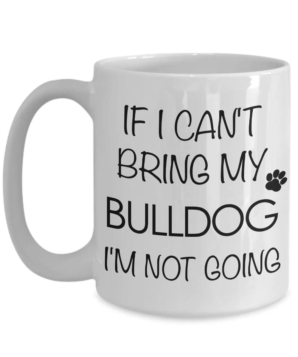 English Bulldog Coffee Mug - Bulldog Gifts - If I Can't Bring My Bulldog I'm Not Going