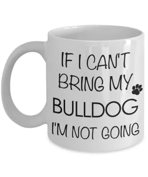 English Bulldog Coffee Mug - Bulldog Gifts - If I Can't Bring My Bulldog I'm Not Going