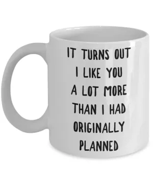 I Kinda Like You Mug Boyfriend Gifts Girlfriend Gift It Turns Out I Like You More Than I Originally Planned Coffee Cup