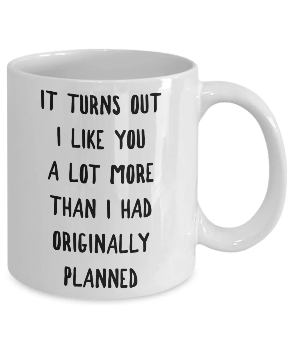 I Kinda Like You Mug Boyfriend Gifts Girlfriend Gift It Turns Out I Like You More Than I Originally Planned Coffee Cup
