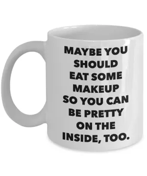 Snarky Gifts Sarcastic Mug Maybe You Should Eat Some Makeup So You Can Be Pretty Funny Model Coffee Cup