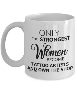 Tattoo Artist Mug - Tattoo Shop Accessories - Only the Strongest Women Become Tattoo Artists and Own the Shop Coffee Mug Ceramic Tea Cup