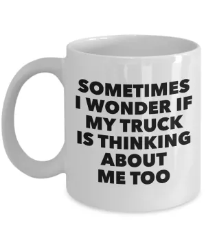 Truck Related Gifts Mug I Wonder If My Truck Is Thinking About Me Too Funny Coffee Cup
